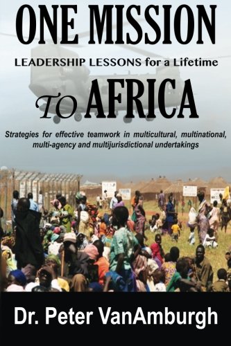 One Mission to Africa, Leadership Lessons for a Lifetime: Strategies for effective teamwork in multicultural, multinational, multi-agency, and multijurisdictional undertakings