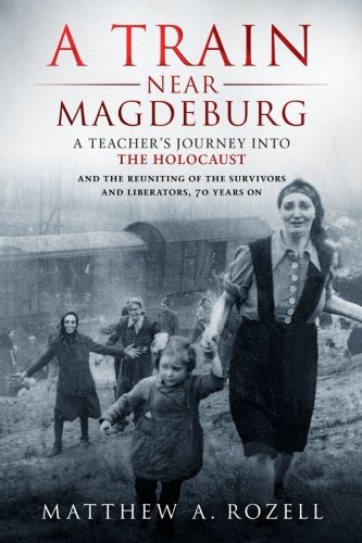 Book Cover A Train Near Magdeburg: A Teacher's Journey into the Holocaust, and the reuniting of the survivors and liberators, 70 years on