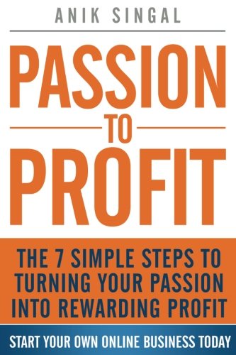 Passion To Profit: The 7 Simple Steps to Turning Your Passion into Rewarding Profit