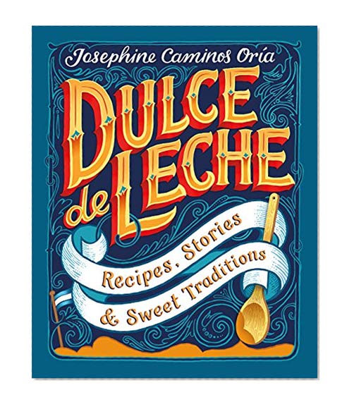 Dulce de Leche: Recipes, Stories, & Sweet Traditions