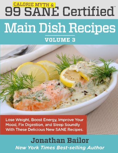 Book Cover 99 Calorie Myth and SANE Certified Main Dish Recipes Volume 3: Lose Weight, Increase Energy, Improve Your Mood, Fix Digestion, and Sleep Soundly With ... (Calorie Myth and SANE Certified Recipes)