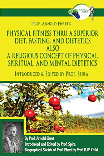 Book Cover Prof. Arnold Ehret's Physical Fitness Thru a Superior Diet, Fasting, and Dietetics Also a Religious Concept of Physical, Spiritual, and Mental ... Annotated, and Edited by Prof. Spira
