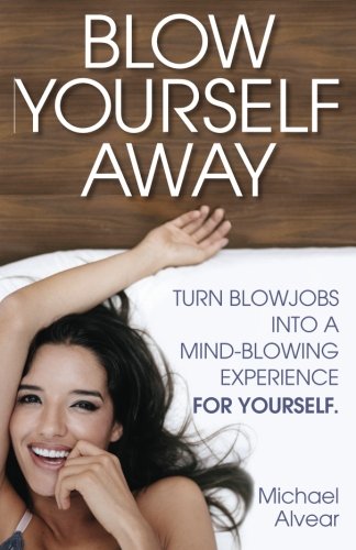 Book Cover Blow Yourself Away: Turn Blowjobs Into A Mind-Blowing Experience FOR YOURSELF. A Gay Sexpert's Guide For Women
