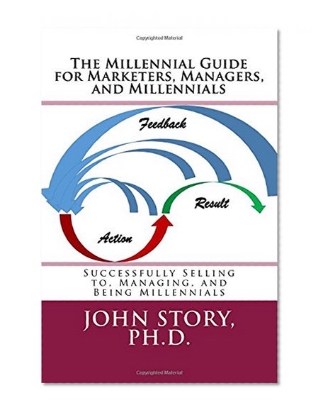 The Millennial Guide for Marketers, Managers, and Millennials: Successfully Selling to, Managing, and Being Millennial