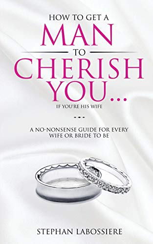 Book Cover How To Get A Man To Cherish You...If You're His Wife: A no-nonsense guide for every wife or bride-to-be.