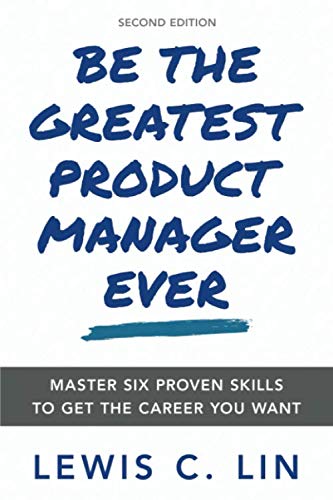 Book Cover Be the Greatest Product Manager Ever: Master Six Proven Skills to Get the Career You Want