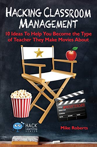 Book Cover Hacking Classroom Management: 10 Ideas To Help You Become the Type of Teacher They Make Movies About (Hack Learning Series) (Volume 15)