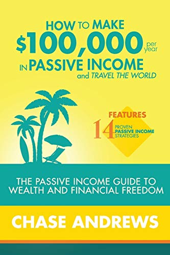 Book Cover How to Make $100,000 per Year in Passive Income and Travel the World: The Passive Income Guide to Wealth and Financial Freedom - Features 14 Proven ... and How to Use Them to Make $100K Per Year
