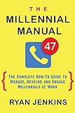 The Millennial Manual: The Complete How-To Guide To Manage, Develop, and Engage Millennials At Work