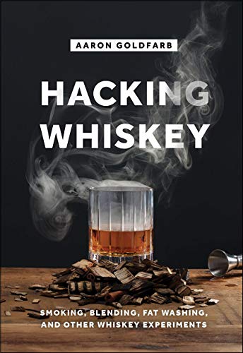 Book Cover Hacking Whiskey: Smoking, Blending, Fat Washing, and Other Whiskey Experiments
