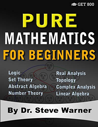 Book Cover Pure Mathematics for Beginners: A Rigorous Introduction to Logic, Set Theory, Abstract Algebra, Number Theory, Real Analysis, Topology, Complex Analysis, and Linear Algebra
