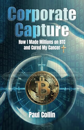 Corporate Capture: How I Made Millions on BTC and Cured My Cancer