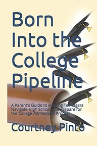 Born Into the College Pipeline: A Parent's Guide to Helping Teenagers Navigate High School and Prepare for the College Admissions Process