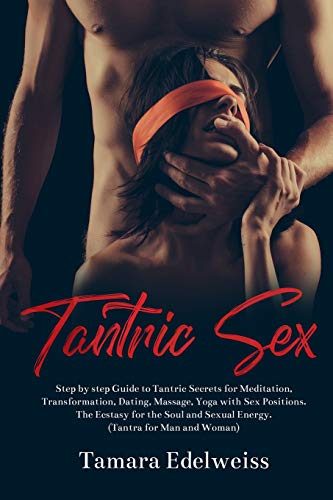 Book Cover Tantric Sex: Step by Step Guide to Tantric Secrets for Meditation, Transformation, Dating, Massage, Yoga with Sex Positions. The Ecstasy for the Soul and Sexual Energy. (Tantra for Man and Woman)