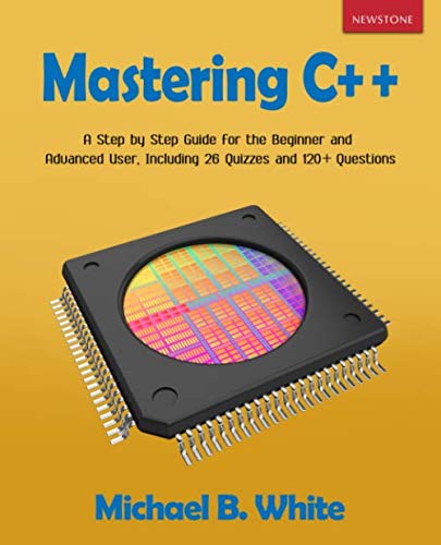 Book Cover Mastering C++: A Step by Step Guide for the Beginner and Advanced User, Including 26 Quizzes and 120+ Questions