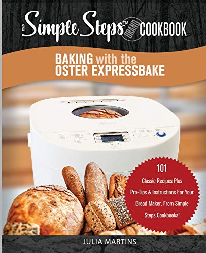 Book Cover Baking with the Oster Expressbake Bread Machine: A Simple Steps Brand Cookbook: 101 Classic Recipes Plus Pro-Tips & Instructions For Your Bread Maker, ... (Bread Machine & Bread Maker Recipes)