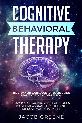 Book Cover Cognitive Behavioral Therapy : The 21 Day CBT Workbook for Overcoming Fear, Anxiety And Depression: How To Use 30 Proven Techniques To Get Measurable Relief and Improve Your Daily Life