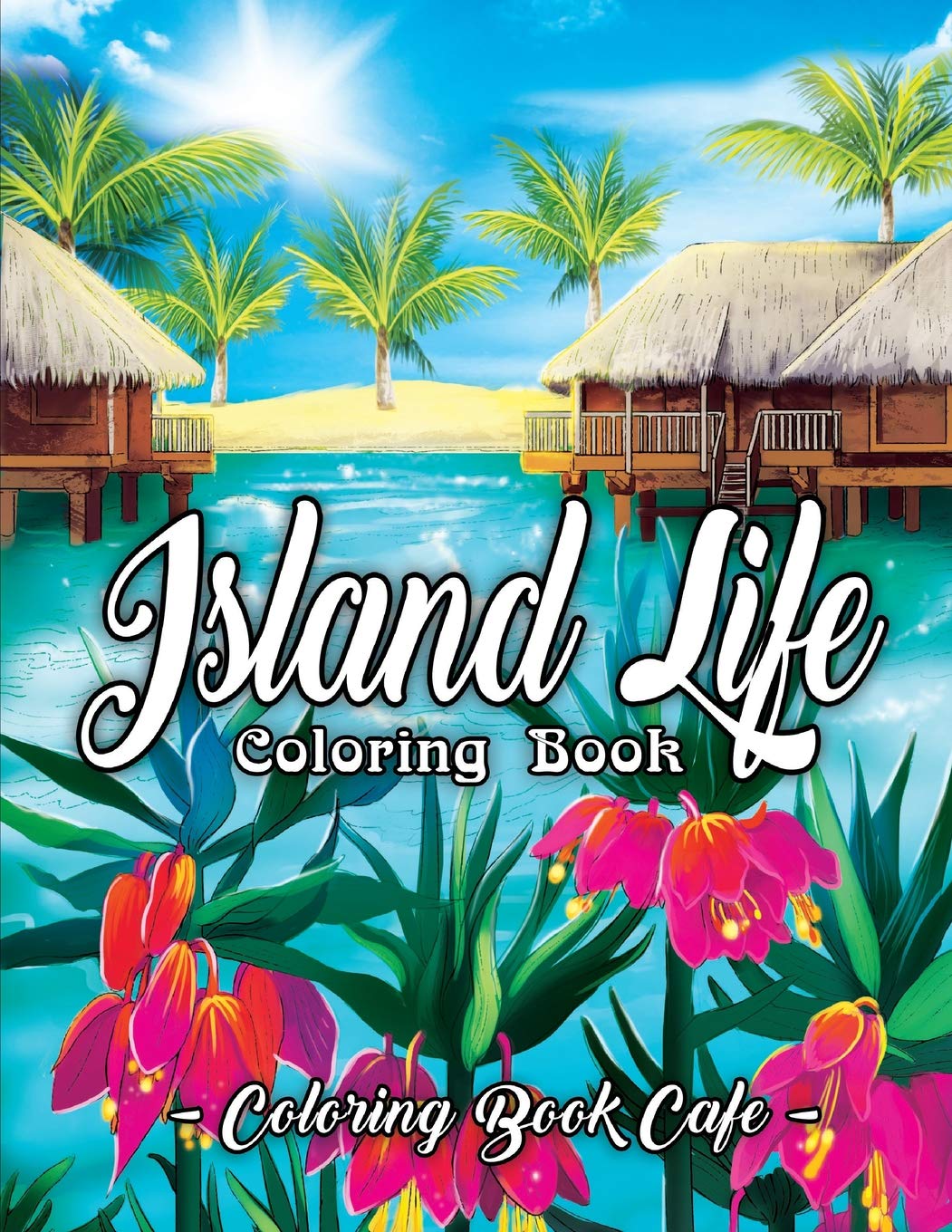 Book Cover Island Life Coloring Book: An Adult Coloring Book Featuring Exotic Island Scenes, Peaceful Ocean Landscapes and Tropical Bird and Flower Designs