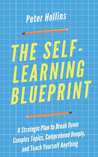 Book Cover The Self-Learning Blueprint: A Strategic Plan to Break Down Complex Topics, Comprehend Deeply, and Teach Yourself Anything