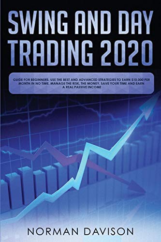 Book Cover Swing and Day Trading 2020: Guide for Beginners. Use the Best and Advanced Strategies to Earn $10,000 per Month in no Time, Manage The Risk, The Money, Save your Time and Earn a Real Passive Income