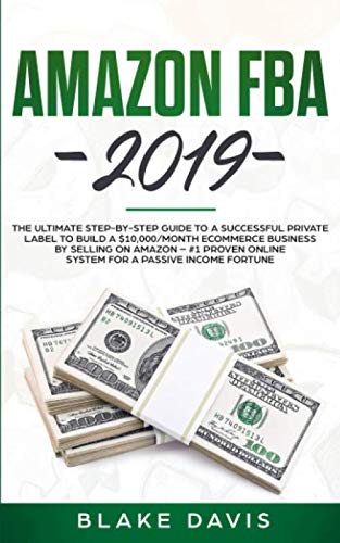 Book Cover Amazon FBA 2019: The Ultimate Step-by-Step Guide to a Successful Private Label to Build a $10,000/Month E-Commerce Business By Selling on Amazon - #1 Proven Online System For A Passive Income Fortune
