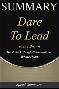 Summary: Dare to Lead - Hard Work. Tough Conversations.  Whole Heart. | A Summary of Brene Brown's Book (Speed-Summary Series)