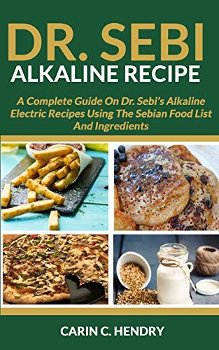 Book Cover DR. SEBI ALKALINE RECIPE: A Complete Guide On Dr. Sebiâ€™s Alkaline Electric Recipes Using The Sebian Food List And Ingredients (Dr. Sebi Books)
