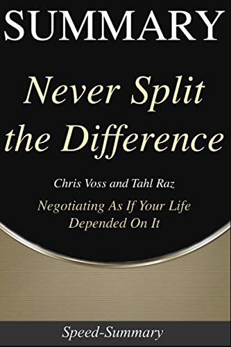 Summary: Never Split the Difference - Negotiating As If Your Life Depended On It - A Summary to the Book of Chris (Speed Summaries)
