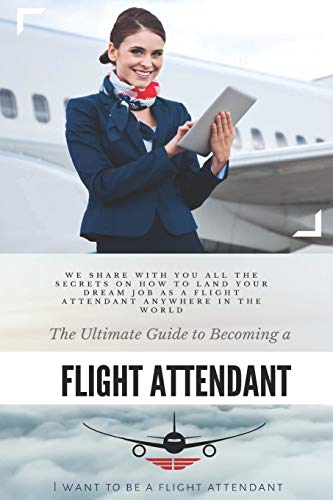 Book Cover The Ultimate Guide To Becoming A Flight Attendant: This guide shares with you all the secrets on how to land your dream job as a flight attendant anywhere in the world