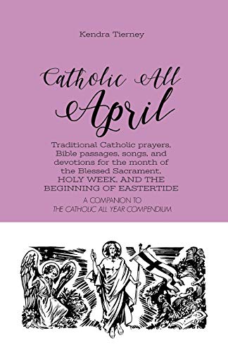 Book Cover Catholic All April: Traditional Catholic prayers, Bible passages, songs, and devotions for the month of the Blessed Sacrament, HOLY WEEK, AND THE BEGINNING OF EASTERTIDE (Catholic All Year Companion)