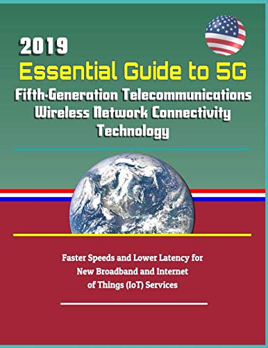 Book Cover 2019 Essential Guide to 5G Fifth-Generation Telecommunications Wireless Network Connectivity Technology: Faster Speeds and Lower Latency for New Broadband and Internet of Things (IoT) Services