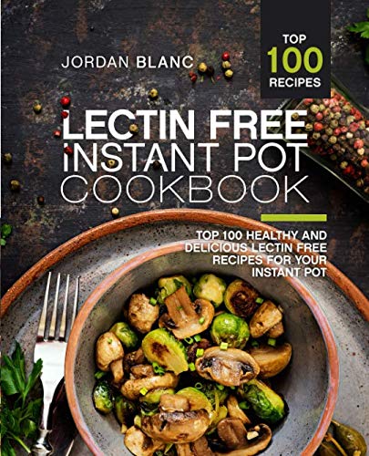 Book Cover Lectin Free Instant Pot Cookbook: Top 100 Healthy and Delicious Lectin Free Recipes for Your Instant Pot