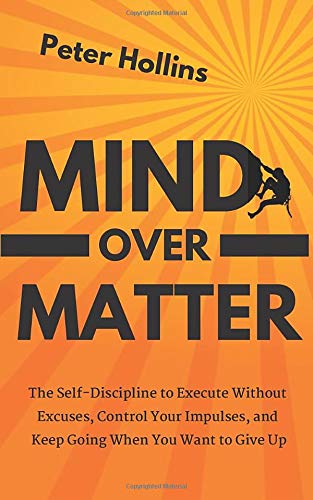 Book Cover Mind Over Matter: The Self-Discipline to Execute Without Excuses, Control Your Impulses, and Keep Going When You Want to Give Up