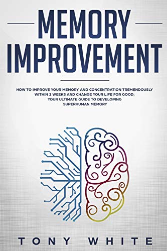 Book Cover Memory Improvement: How to Improve your Memory and Concentration Tremendously Within 2 Weeks and Change Your Life for Good; Your Ultimate Guide to Developing Superhuman Memory (Life Changing Guide)