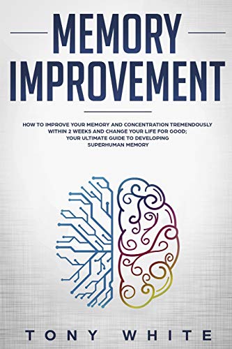 Memory Improvement: How to Improve your Memory and Concentration Tremendously Within 2 Weeks and Change Your Life for Good; Your Ultimate Guide to Developing Superhuman Memory (Life Changing Guide)