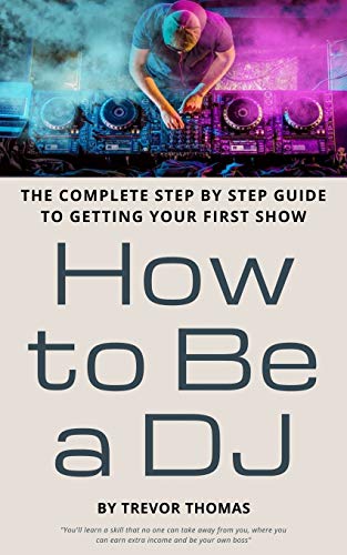 Book Cover How to Be a DJ: The Complete Step by Step Guide to Getting Your First Show