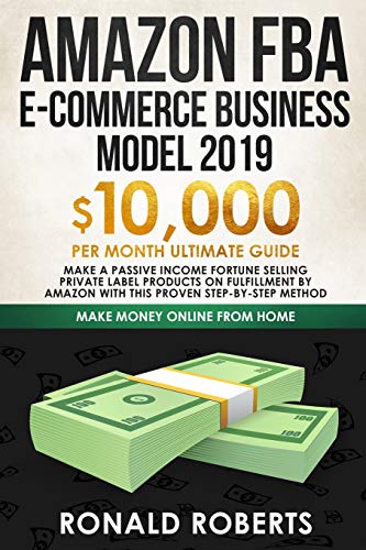 Book Cover Amazon FBA E-commerce Business Model 2019: $10,000/month ultimate guide - Make a passive income fortune selling Private Label Products on Fulfillment ... method (Make Money Online from Home)