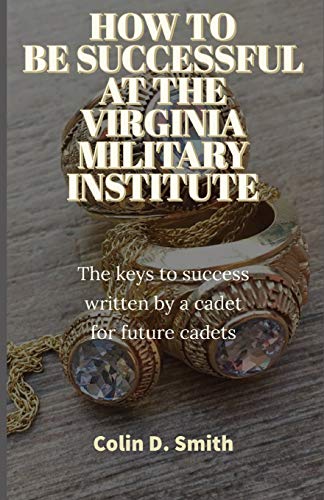 Book Cover HOW TO BE SUCCESSFUL AT THE VIRGINIA MILITARY INSTITUTE: The keys to success written by a cadet for future cadets
