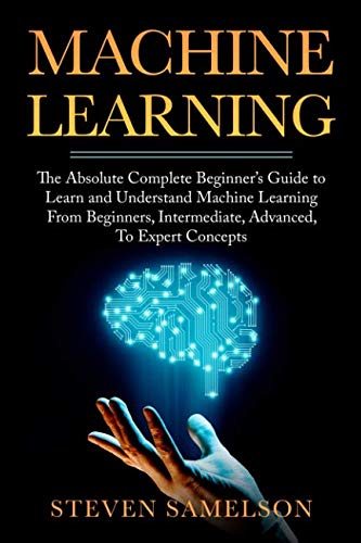 Book Cover Machine Learning: The Absolute Complete Beginner's Guide to Learn and Understand Machine Learning From Beginners, Intermediate, Advanced, To Expert Concepts