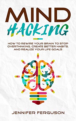 Book Cover Mind Hacking: How to Rewire Your Brain to Stop Overthinking, Create Better Habits and Realize Your Life Goals