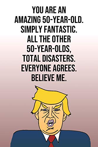 Book Cover You Are An Amazing 50-Year-Old Simply Fantastic All the Other 50-Year-Olds Total Disasters Everyone Agrees Believe Me: Donald Trump 110-Page Blank ... Birthday Gag Gift Idea Better Than A Card