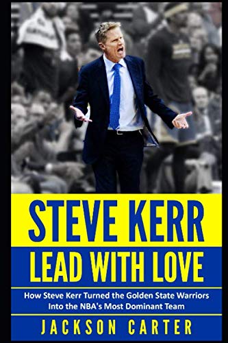 Book Cover Steve Kerr: Lead With Love: How Steve Kerr Turned the Golden State Warriors Into the NBA's Most Dominant Team