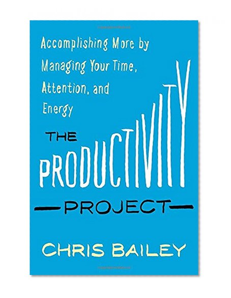 Book Cover The Productivity Project: Accomplishing More by Managing Your Time, Attention, and Energy