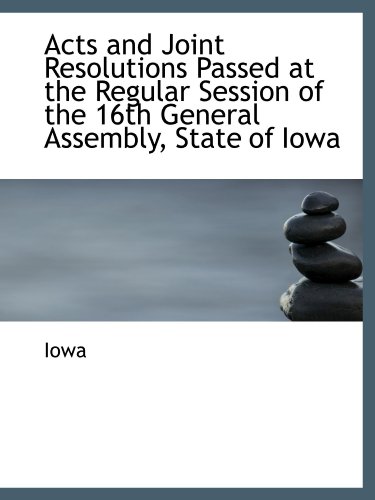 Acts and Joint Resolutions Passed at the Regular Session of the 16th General Assembly, State of Iowa