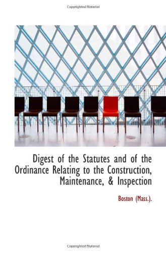 Digest of the Statutes and of the Ordinance Relating to the Construction, Maintenance, & Inspection