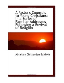 A Pastor's Counsels to Young Christians: In a Series of Familiar Addresses Following a Revival of Re