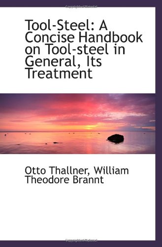 Tool-Steel: A Concise Handbook on Tool-steel in General, Its Treatment