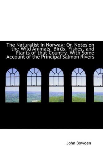 The Naturalist in Norway: Or, Notes on the Wild Animals, Birds, Fishes, and Plants of that Country.