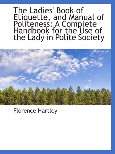 The Ladies' Book of Etiquette, and Manual of Politeness: A Complete Handbook for the Use of the Lady