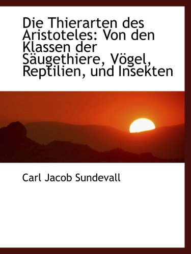 Die Thierarten des Aristoteles: Von den Klassen der SÃ¤ugethiere, VÃ¶gel, Reptilien, und Insekten